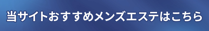 当サイトおすすめメンズエステはこちら